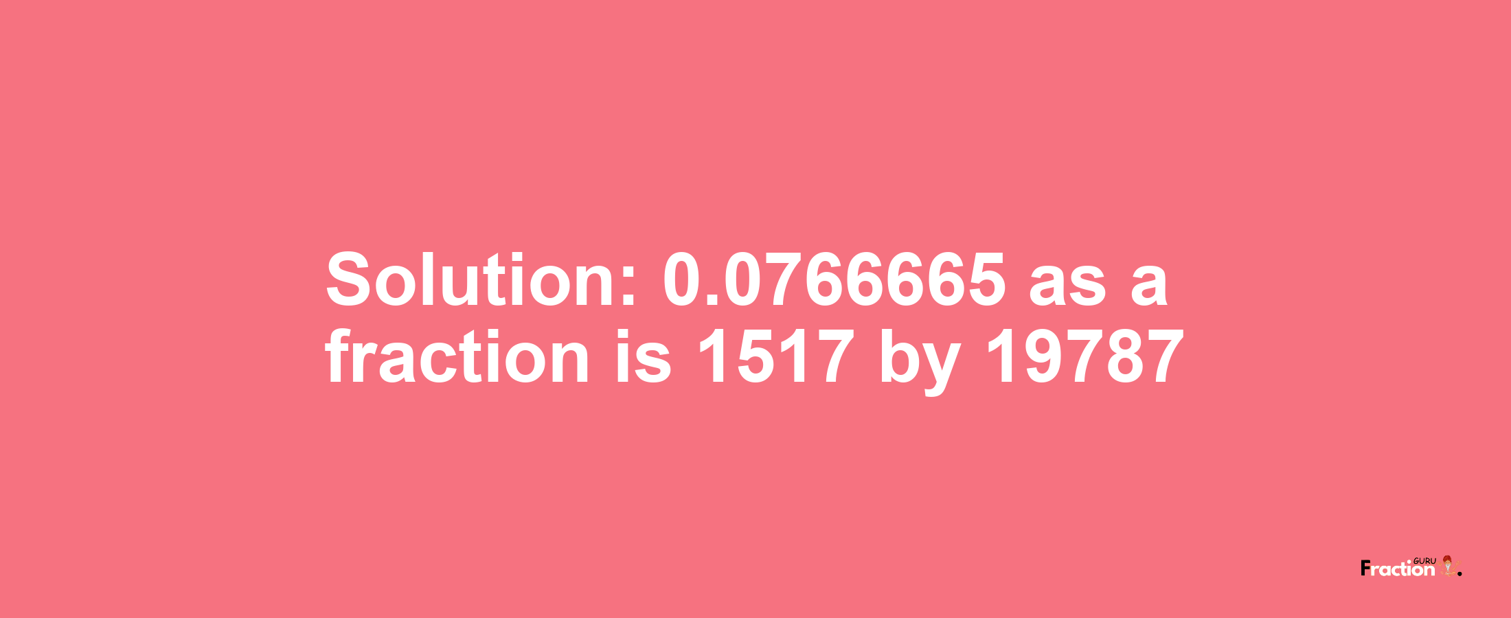 Solution:0.0766665 as a fraction is 1517/19787